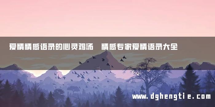 爱情情感语录的心灵鸡汤 情感专家爱情语录大全